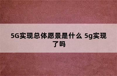 5G实现总体愿景是什么 5g实现了吗